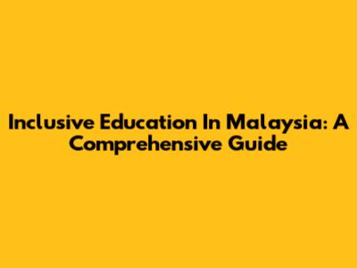 Inclusive Education In Malaysia: A Comprehensive Guide