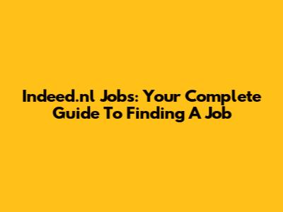 Indeed.nl Jobs: Your Complete Guide To Finding A Job