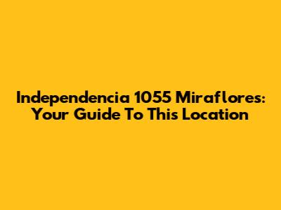 Independencia 1055 Miraflores: Your Guide To This Location