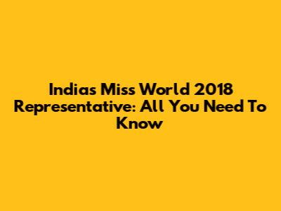 India's Miss World 2018 Representative: All You Need To Know