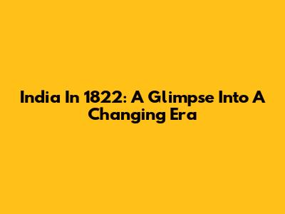 India In 1822: A Glimpse Into A Changing Era