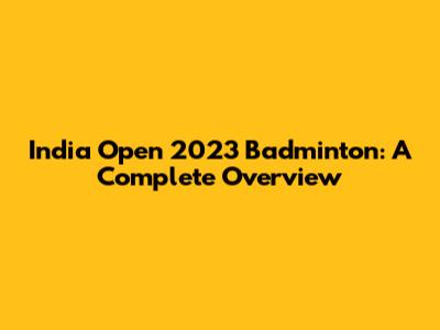 India Open 2023 Badminton: A Complete Overview