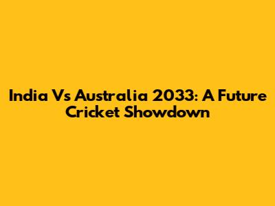 India Vs Australia 2033: A Future Cricket Showdown