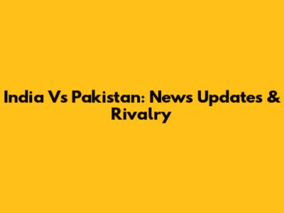 India Vs Pakistan: News Updates & Rivalry