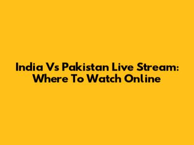India Vs Pakistan Live Stream: Where To Watch Online
