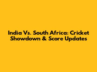 India Vs. South Africa: Cricket Showdown & Score Updates