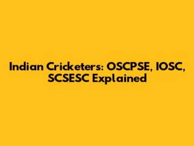 Indian Cricketers: OSCPSE, IOSC, SCSESC Explained