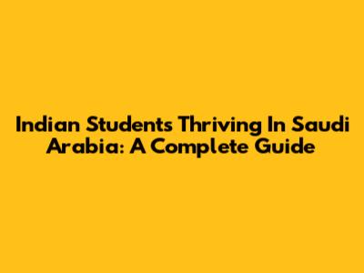 Indian Students Thriving In Saudi Arabia: A Complete Guide