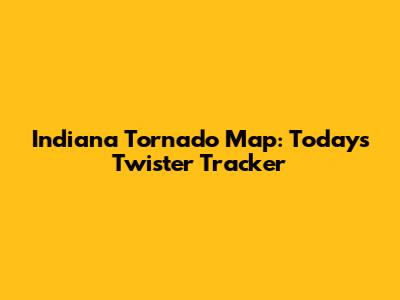 Indiana Tornado Map: Today's Twister Tracker
