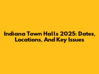 Indiana Town Halls 2025: Dates, Locations, And Key Issues