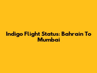 Indigo Flight Status: Bahrain To Mumbai