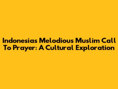 Indonesia's Melodious Muslim Call To Prayer: A Cultural Exploration