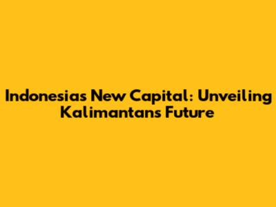 Indonesia's New Capital: Unveiling Kalimantan's Future