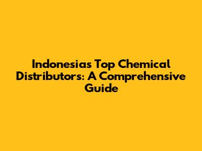 Indonesia's Top Chemical Distributors: A Comprehensive Guide