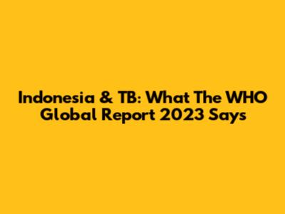Indonesia & TB: What The WHO Global Report 2023 Says