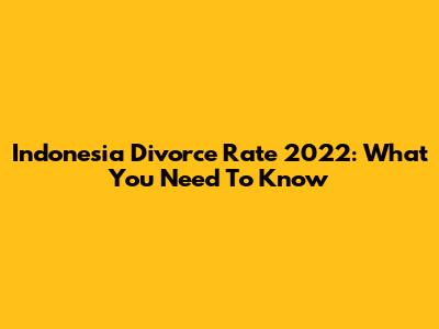 Indonesia Divorce Rate 2022: What You Need To Know