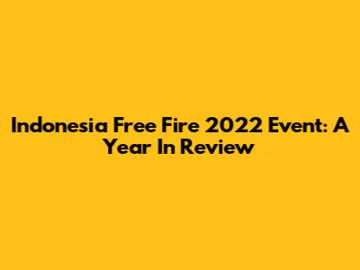 Indonesia Free Fire 2022 Event: A Year In Review