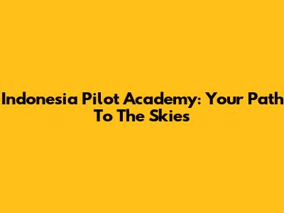 Indonesia Pilot Academy: Your Path To The Skies