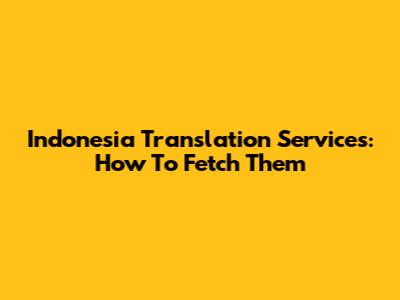 Indonesia Translation Services: How To Fetch Them