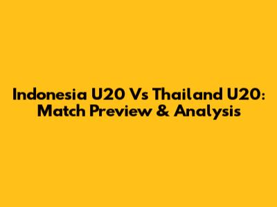 Indonesia U20 Vs Thailand U20: Match Preview & Analysis