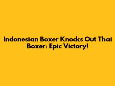 Indonesian Boxer Knocks Out Thai Boxer: Epic Victory!