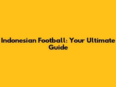 Indonesian Football: Your Ultimate Guide