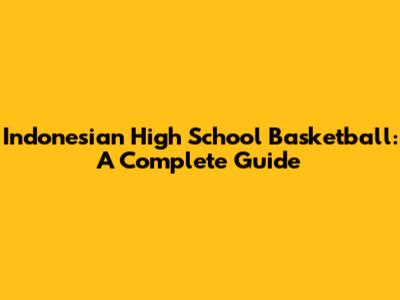 Indonesian High School Basketball: A Complete Guide
