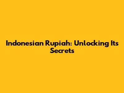 Indonesian Rupiah: Unlocking Its Secrets