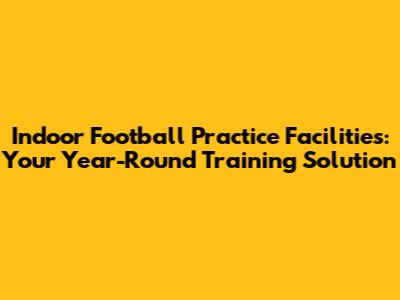 Indoor Football Practice Facilities: Your Year-Round Training Solution