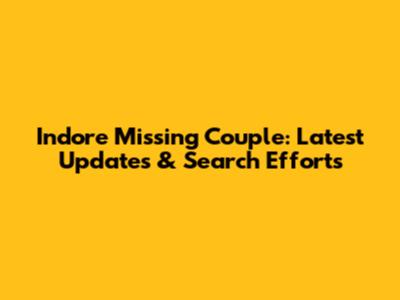 Indore Missing Couple: Latest Updates & Search Efforts