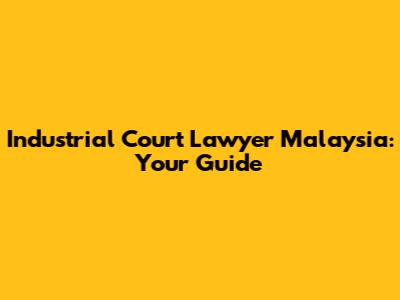 Industrial Court Lawyer Malaysia: Your Guide