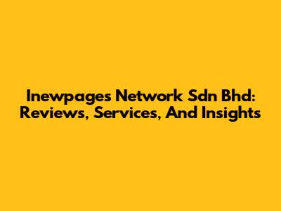 Inewpages Network Sdn Bhd: Reviews, Services, And Insights