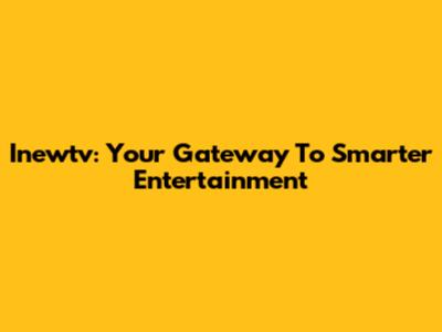 Inewtv: Your Gateway To Smarter Entertainment