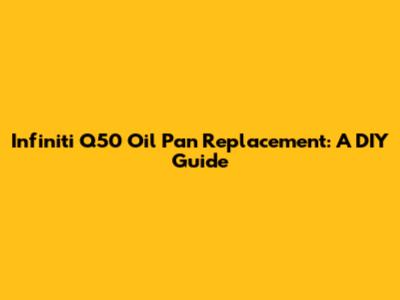 Infiniti Q50 Oil Pan Replacement: A DIY Guide