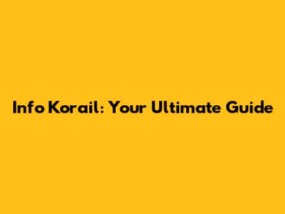 Info Korail: Your Ultimate Guide