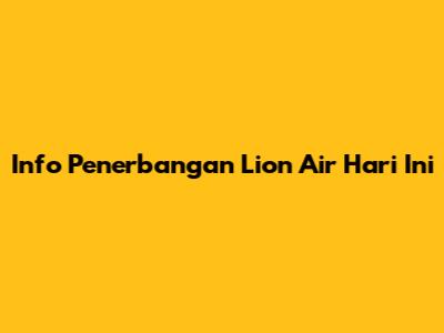 Info Penerbangan Lion Air Hari Ini