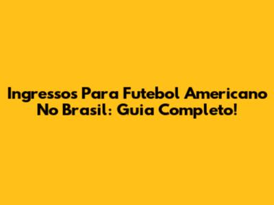 Ingressos Para Futebol Americano No Brasil: Guia Completo!