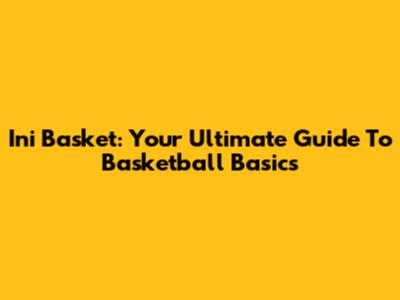 Ini Basket: Your Ultimate Guide To Basketball Basics