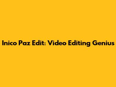 Inico Paz Edit: Video Editing Genius