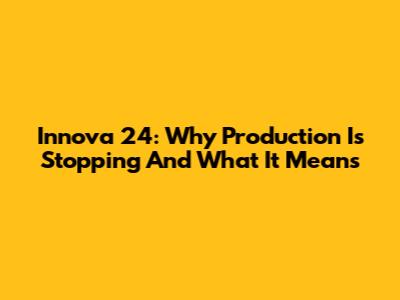 Innova 24: Why Production Is Stopping And What It Means
