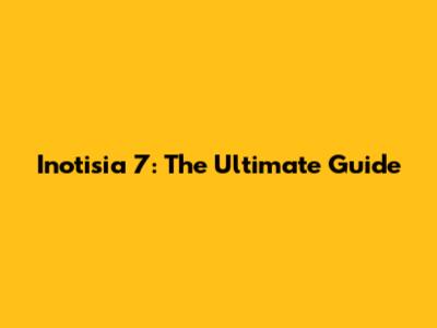 Inotisia 7: The Ultimate Guide