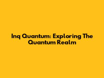 Inq Quantum: Exploring The Quantum Realm