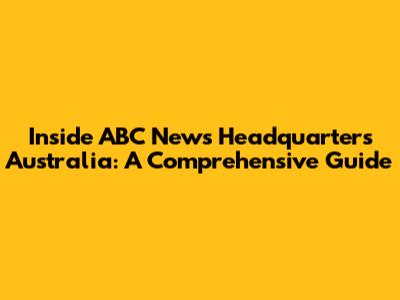 Inside ABC News Headquarters Australia: A Comprehensive Guide