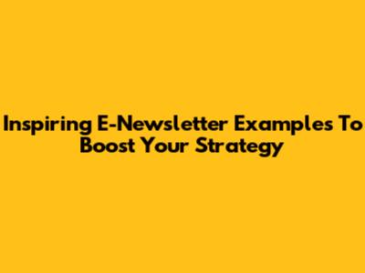 Inspiring E-Newsletter Examples To Boost Your Strategy