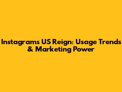 Instagram's US Reign: Usage Trends & Marketing Power