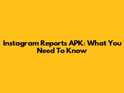 Instagram Reports APK: What You Need To Know
