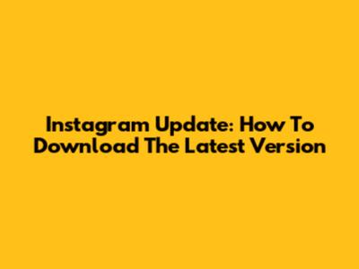 Instagram Update: How To Download The Latest Version