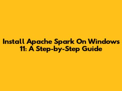 Install Apache Spark On Windows 11: A Step-by-Step Guide