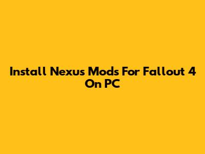 Install Nexus Mods For Fallout 4 On PC