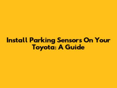 Install Parking Sensors On Your Toyota: A Guide